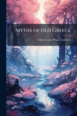 Myths of old Greece by Chadwick, Mara Louise Pratt