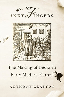 Inky Fingers: The Making of Books in Early Modern Europe by Grafton, Anthony