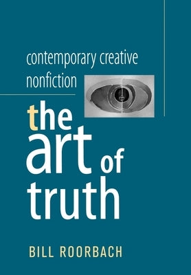 Contemporary Creative Nonfiction: The Art of Truth by Roorbach, Bill