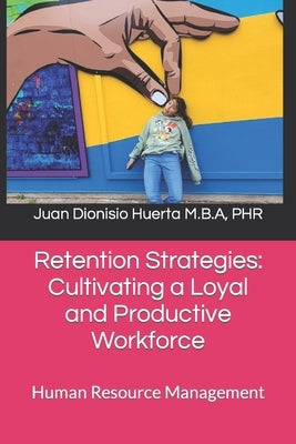 Retention Strategies: Cultivating a Loyal and Productive Workforce: Human Resource Management by Huerta, Juan Dionisio