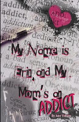 My Name is Erin, and My Mom's an Addict by Voltaire, Amy