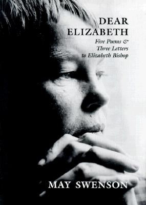 Dear Elizabeth: Five Poems & Three Letters to Elizabeth Bishop by Swenson, May
