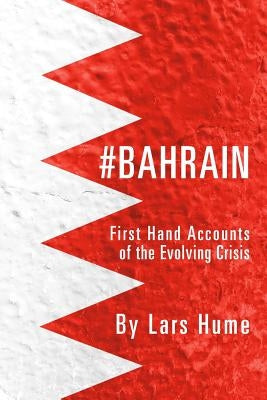 #Bahrain: First Hand Accounts of the Evolving Crisis by Hume, Lars
