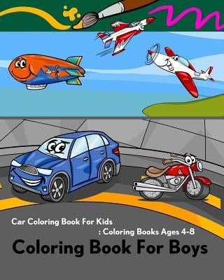 Coloring Book For Boys: Car Coloring Book For Kids: Coloring Books Ages 4-8: Coloring Book of Trucks, Ship, Plane, Train, Helicopter, Balloon, by Coloring Book for Boys