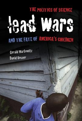 Lead Wars: The Politics of Science and the Fate of America's Childrenvolume 24 by Markowitz, Gerald
