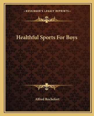 Healthful Sports For Boys by Rochefort, Alfred