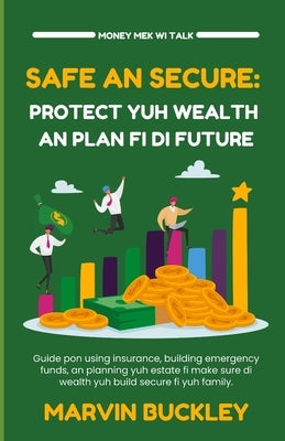 Safe an Secure: Protect Yuh Wealth an Plan Fi Di Future by Buckley, Marvin