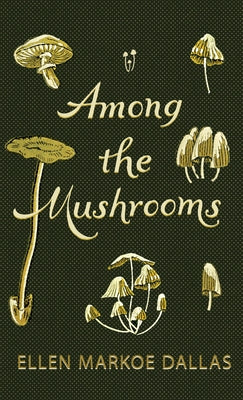 Among the Mushrooms; A Beginners Guide by Dallas, Ellen Markoe