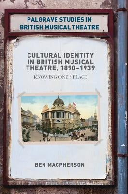 Cultural Identity in British Musical Theatre, 1890-1939: Knowing One's Place by MacPherson, Ben