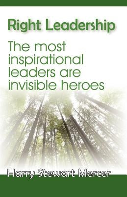 Right Leadership: The Most Insiprational Leaders Are Invisible Heroes by Mercer, Harry Stewart