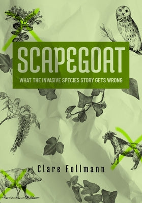 Scapegoat: What Invasive Species Story Gets Wrong by Follmann, Clare
