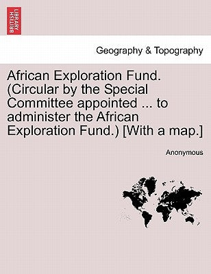 African Exploration Fund. (Circular by the Special Committee Appointed ... to Administer the African Exploration Fund.) [with a Map.] by Anonymous