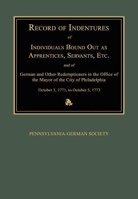 Record of Indentures of Individuals Bound Out as Apprentices, Servants, Etc., and of German and Other Redemptioners in the Office of the Mayor of the by Pennsylvania-German Society