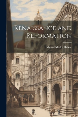 Renaissance and Reformation by Hulme, Edward Maslin