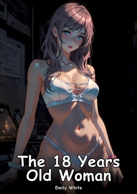The 18 Years Old Woman: Collection of Adult and Erotic Manga Stories with Nude Pictures by White, Emily