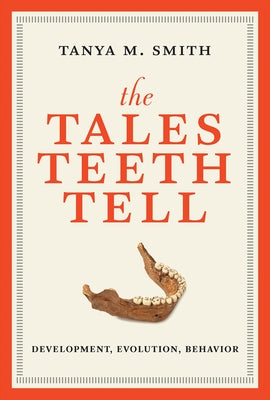 The Tales Teeth Tell: Development, Evolution, Behavior by Smith, Tanya M.