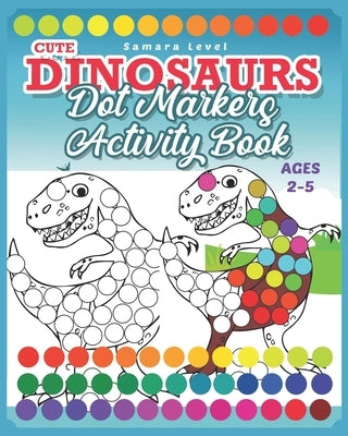 Dinosaurs Dot Markers Activity Book: Do A Dot Art Coloring Books For Toddlers 2-5 - Preschool Kindergarten Activities - Dinosaurs & Prehistoric Creatu by Level, Samara