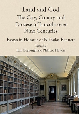 Land and God: The City, County and Diocese of Lincoln Over Nine Centuries: Essays in Honour of Nicholas Bennett by Dryburgh, Paul