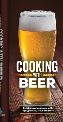 Cooking with Beer: Delicious Recipes Made with Lager, Pale Ale, Stout and More by Publications International Ltd