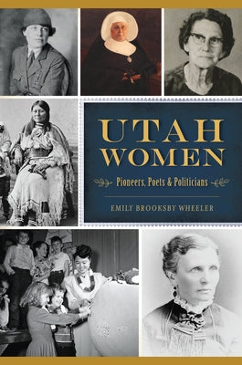 Utah Women: Pioneers, Poets and Politicians by Brooksby Wheeler, Emily