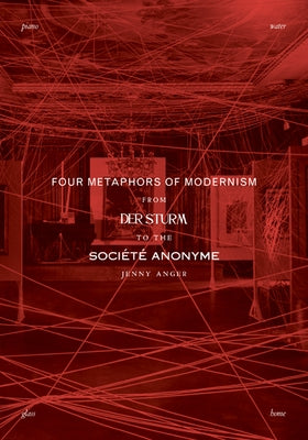 Four Metaphors of Modernism: From Der Sturm to the Société Anonyme by Anger, Jenny