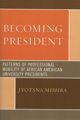 Becoming President: Patterns of Professional Mobility of African American University Presidents by Mishra, Jyotsna