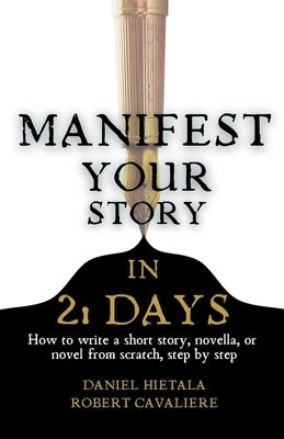 Manifest Your Story in 21 Days: How to Write a Short Story, Novella, or Novel from Scratch, Step by Step by Hietala, Daniel
