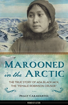 Marooned in the Arctic, 15: The True Story of ADA Blackjack, the Female Robinson Crusoe by Caravantes, Peggy