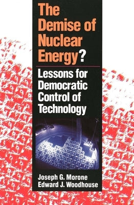 The Demise of Nuclear Energy?: Lessons for Democratic Control of Technology by Morone, Joseph