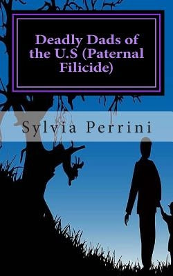 Deadly Dads of the U.S (Paternal Filicide): Paternal Filicide by Perrini, Sylvia