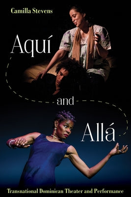 Aqui and Alla: Transnational Dominican Theater by Stevens, Camilla