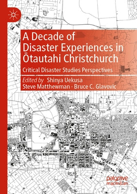 A Decade of Disaster Experiences in Ōtautahi Christchurch: Critical Disaster Studies Perspectives by Uekusa, Shinya