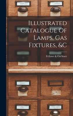 Illustrated Catalogue Of Lamps, Gas Fixtures, &c by Starr, Fellows &. Co