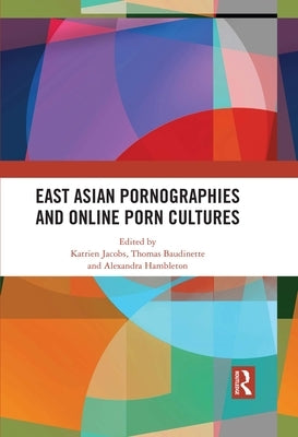 East Asian Pornographies and Online Porn Cultures by Jacobs, Katrien