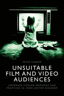 Unsuitable Film and Video Audiences: Underage Viewing Memories and Practices in 1980s United Kingdom by Turner, Peter