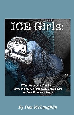 Ice Girls: What Managers Can Learn From The Story Of The Little Match Girl By One Who Was There by McLaughlin, Dan