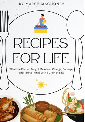 Recipes for Life: What the Kitchen Taught Me About Change, Courage & Taking Things Lightly by Maghoney, Marge
