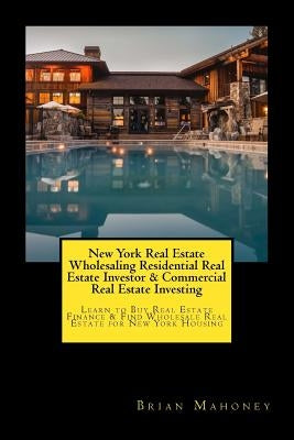 New York Real Estate Wholesaling Residential Real Estate Investor & Commercial Real Estate Investing: Learn to Buy Real Estate Finance & Find Wholesal by Mahoney, Brian