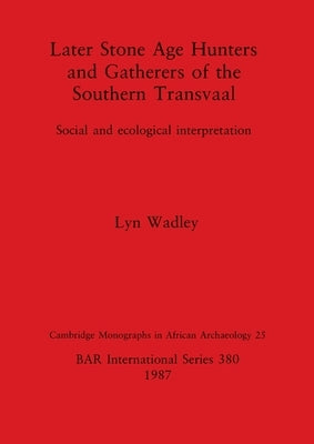 Later Stone Age Hunters and Gatherers of the Southern Transvaal: Social and ecological interpretation by Wadley, Lyn