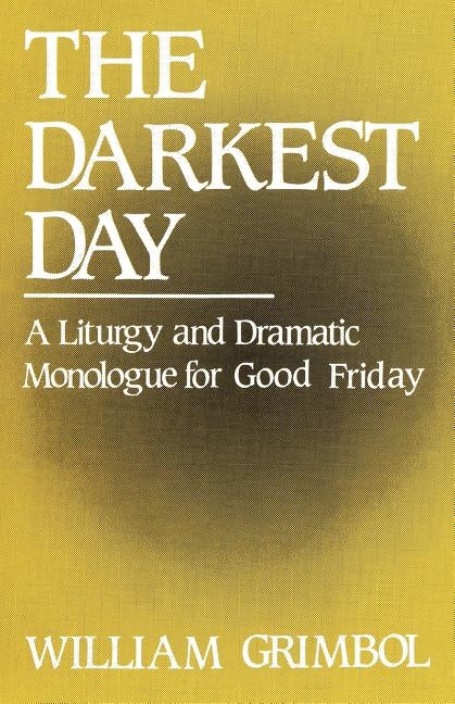The Darkest Day: A Liturgy and Dramatic Monologue for Good Friday by Grimbol, William R.