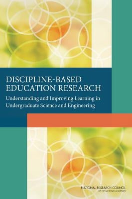 Discipline-Based Education Research: Understanding and Improving Learning in Undergraduate Science and Engineering by National Research Council