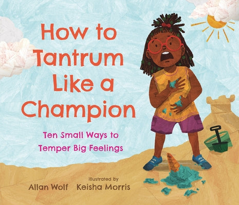 How to Tantrum Like a Champion: Ten Small Ways to Temper Big Feelings by Wolf, Allan