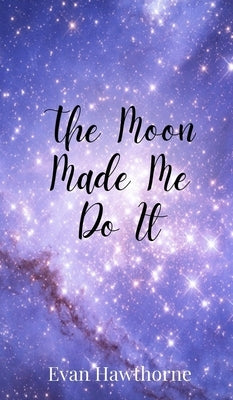 The Moon Made Me Do It by Hawthorne, Evan