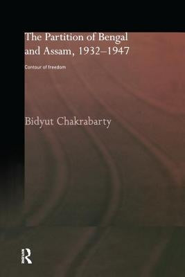 The Partition of Bengal and Assam, 1932-1947: Contour of Freedom by Chakrabarty, Bidyut