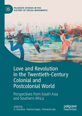 Love and Revolution in the Twentieth-Century Colonial and Postcolonial World: Perspectives from South Asia and Southern Africa by Arunima, G.