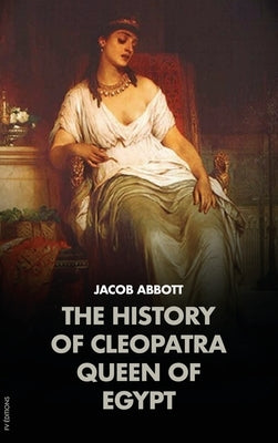 The History of Cleopatra, Queen of Egypt: Makers of History by Abbott, Jacob