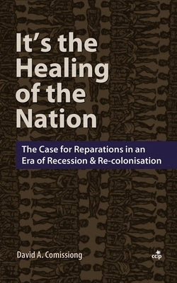 It's the Healing of the Nation: The Case for Reparations in An Era of Recession and Re-Colonisation by Comissiong, David