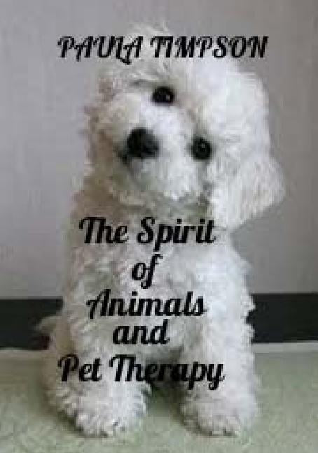 The Spirit Of Animals And Pet Therapy by Timpson, Paula