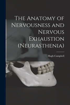 The Anatomy of Nervousness and Nervous Exhaustion (neurasthenia) [electronic Resource] by Campbell, Hugh