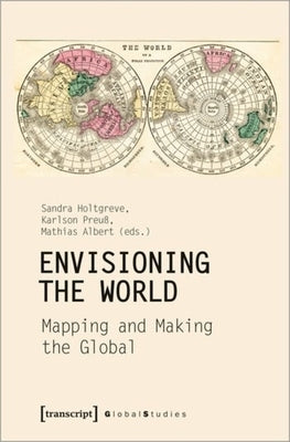 Envisioning the World: Mapping and Making the Global by Holtgreve, Sandra